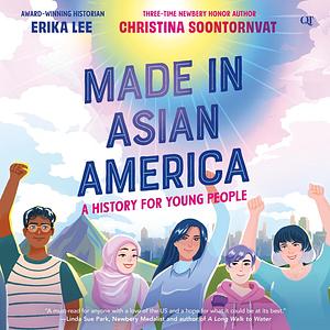 Made in Asian America: A History for Young People by Christina Soontornvat, Erika Lee