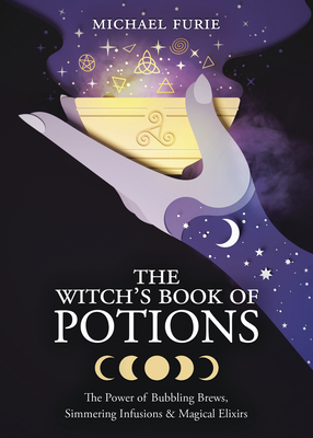 The Witch's Book of Potions: The Power of Bubbling Brews, Simmering Infusions & Magical Elixirs by Michael Furie