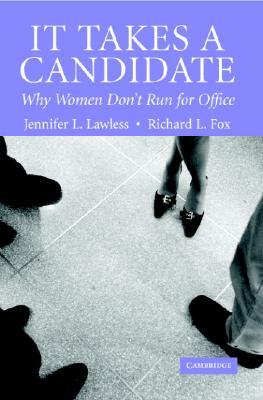 It Takes a Candidate: Why Women Don't Run for Office by Jennifer L. Lawless, Richard L. Fox
