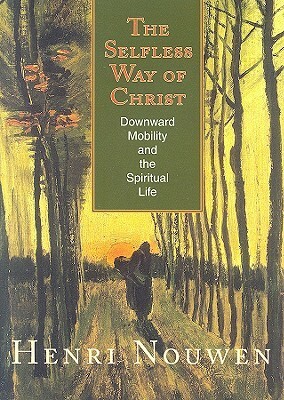 The Selfless Way of Christ: Downward Mobility and the Spiritual Life by Robert Ellsberg, Henri J.M. Nouwen