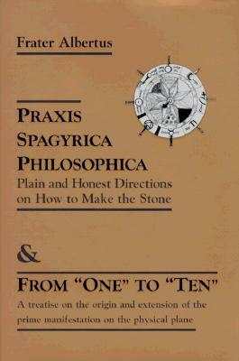 PRAXIS Spagyrica Philosophica OT Plain and Honest Directions on how to Make the Stone by Albertus Von Eins Bis Zehn, Frater Albertus