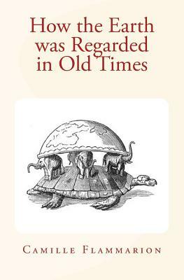 How the Earth was Regarded in Old Times by Chalres P. Daly, Camille Flammarion