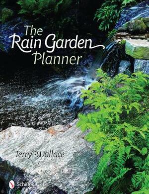 The Rain Garden Planner by Terry Wallace