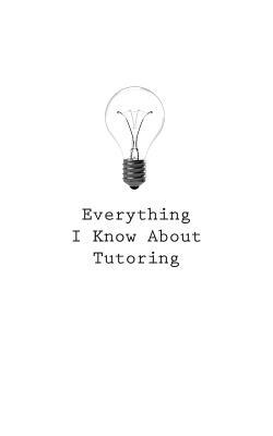 Everything I Know About Tutoring by O.