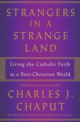 Strangers in a Strange Land: Living the Catholic Faith in a Post-Christian World by Charles J. Chaput
