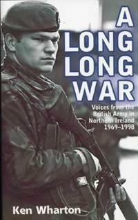 A Long Long War: Voices from the British Army in Northern Ireland 1969-1998 by Ken Wharton