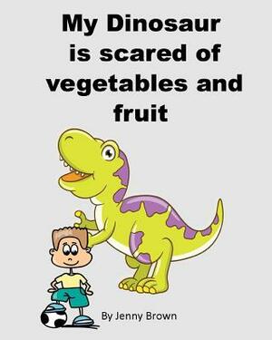 My Dinosaur is scared of vegetables and fruit by Jenny Brown