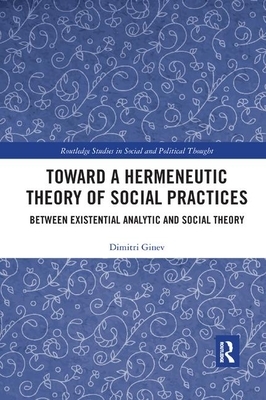 Toward a Hermeneutic Theory of Social Practices: Between Existential Analytic and Social Theory by Dimitri Ginev