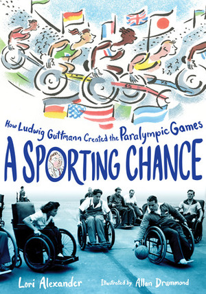 A Sporting Chance: How Paralympics Founder Ludwig Guttmann Saved Lives with Sports by Allan Drummond, Lori Alexander