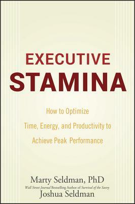 Executive Stamina: How to Optimize Time, Energy, and Productivity to Achieve Peak Performance by Joshua Seldman, Marty Seldman