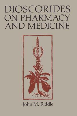 Dioscorides on Pharmacy and Medicine by John M. Riddle