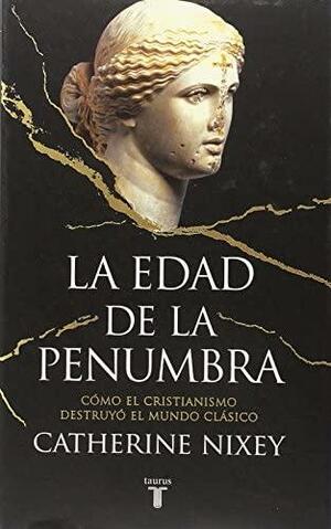 La edad de la penumbra: Cómo el cristianismo destruyó el mundo clásico by Catherine Nixey