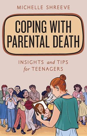 Coping with Parental Death: Insights and Tips for Teenagers by Michelle Shreeve