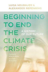 Beginning to End the Climate Crisis: A History of Our Future by Alexander Repenning, Luisa Neubauer, Bill McKibben