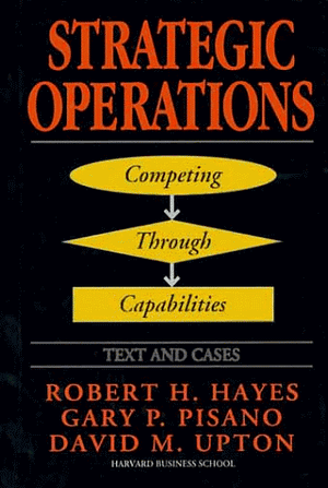 Strategic Operations: Competing Through Capabilities by Robert H. Hayes, Gary P. Pisano