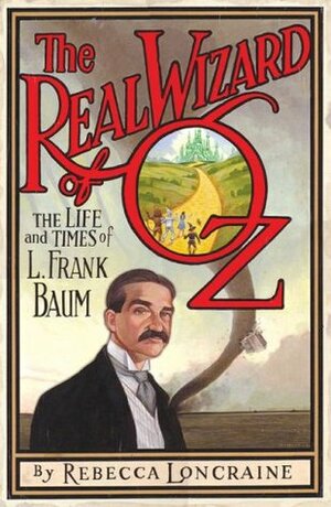 The Real Wizard of Oz: The Life and Times of L. Frank Baum by Rebecca Loncraine