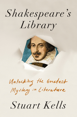 Shakespeare's Library: Unlocking the Greatest Mystery in Literature by Stuart Kells