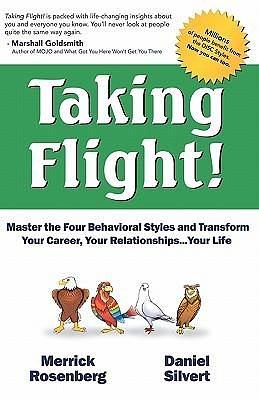 Taking Flight!: Master the Four Behavioral Styles and Transform Your Career, Your Relationships...your Life by Merrick Rosenberg, Daniel Silvert, Daniel Silvert