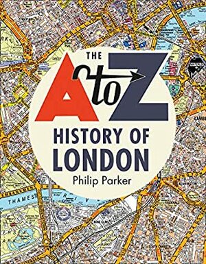 The A-Z History of London by Philip Parker