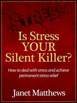 Is Stress YOUR Silent Killer? How to deal with stress and achieve permanent stress relief by Janet Matthews