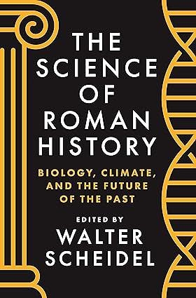 The Science of Roman History: Biology, Climate, and the Future of the Past by Walter Scheidel