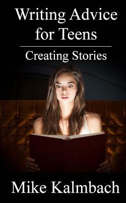 Writing Advice for Teens: Creating Stories by Mike Kalmbach
