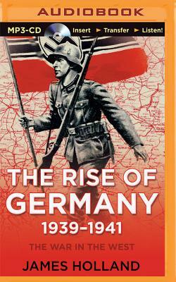 The Rise of Germany, 1939-1941: The War in the West, Volume 1 by James Holland