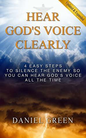 Hear God's Voice Clearly: 4 Easy Steps to Silence the Enemy So You Can Hear God's Voice All the Time by Daniel Green