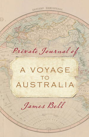 A Voyage to Australia: Private Journal of James Bell by James Bell