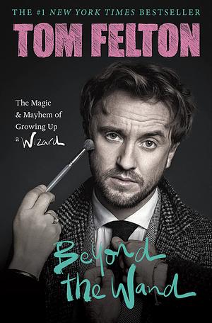 Beyond the Wand: Growing Up a Wizard by Tom Felton