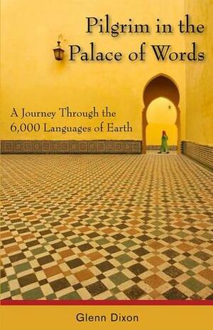 Pilgrim in the Palace of Words: A Journey Through the 6,000 Languages of Earth by Glenn Dixon
