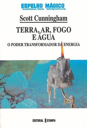 Terra, Ar, Fogo e Água: O Poder Transformador da Energia by Scott Cunningham