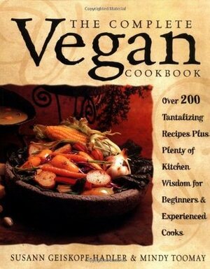 The Complete Vegan Cookbook: Over 200 Tantalizing Recipes Plus Plenty of Kitchen Wisdom for Beginners and Experienced Cooks by Susann Geiskopf-Hadler, Mindy Toomay