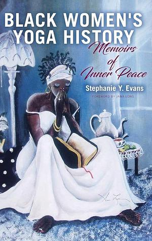 Black Women's Yoga History: Memoirs of Inner Peace by Stephanie Y. Evans