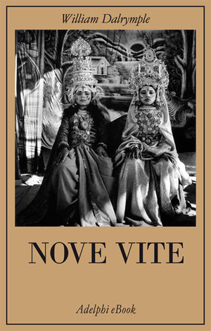 Nove vite: Alla ricerca del sacro nell'India moderna by William Dalrymple