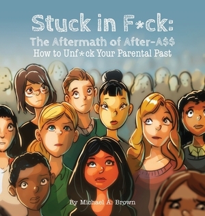 Stuck in F*ck: : The Aftermath of After-A$$ How to Unf*ck Your Parental Past by Michael A. Brown