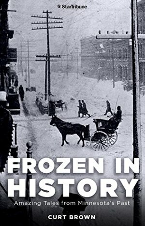 Frozen in History: Amazing Tales from Minnesota's Past by Curt Brown