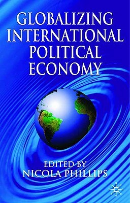 Globalizing International Political Economy by Nicola Phillips