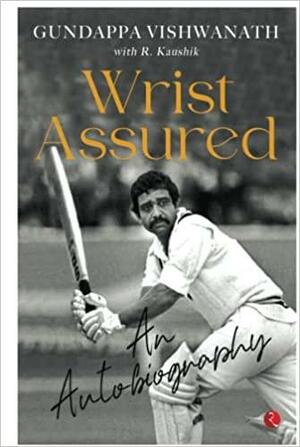 WRIST ASSURED: AN AUTOBIOGRAPHY by Gundappa Vishwanath, R. Kaushik