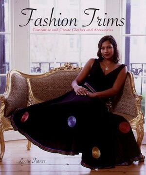 Fashion Trims: Customize and Create Clothes and Accessories by Louise Turner