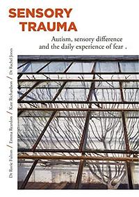 Sensory Trauma: AUTISM, SENSORY DIFFERENCE AND THE DAILY EXPERIENCE OF FEAR by Kate Richardson, Rorie Fulton, Rachel Jones, Emma Reardon