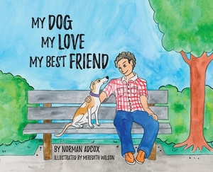 My Dog, My Love, My Best Friend by Norman Adcox
