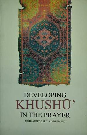 Developing Khushu in the Prayer by Muhammad Salih al-Munajjid