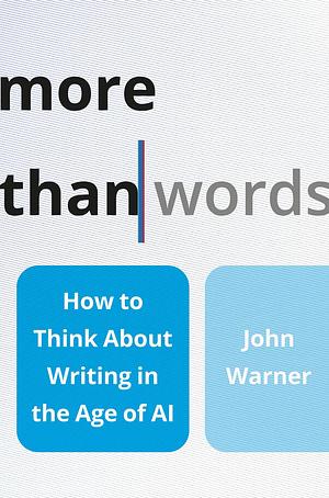 More Than Words: How to Think about Writing in the Age of AI by John Warner