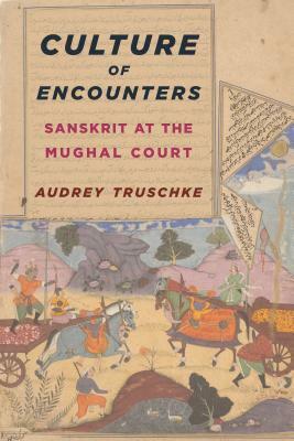 Culture of Encounters: Sanskrit at the Mughal Court by Audrey Truschke