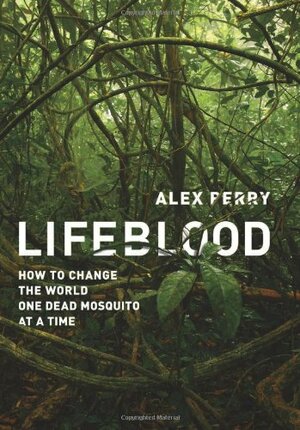 Lifeblood: How to Change the World One Dead Mosquito at a Time by Alex Perry