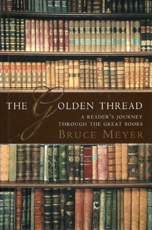 The Golden Thread: A Reader's Journey Through the Great Books by Bruce Meyer