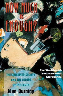 How Much Is Enough?: The Consumer Society and the Future of the Earth by Alan Durning