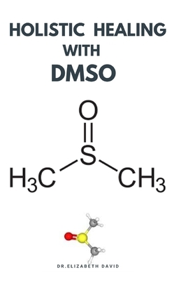 Holistic Healing with Dmso: Healing ailment with Dimethyl &#1109;ulf&#1086;x&#1110;d&#1077; Arthritis, Diabetics, Cancer, Cardiovascular Disease a by Elizabeth David