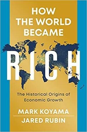 How the World Became Rich: The Historical Origins of Economic Growth by Mark Koyama, Jared Rubin